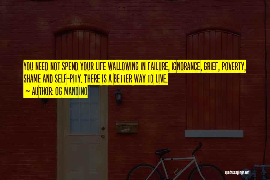 Og Mandino Quotes: You Need Not Spend Your Life Wallowing In Failure, Ignorance, Grief, Poverty, Shame And Self-pity. There Is A Better Way