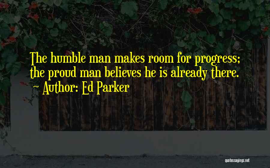 Ed Parker Quotes: The Humble Man Makes Room For Progress; The Proud Man Believes He Is Already There.