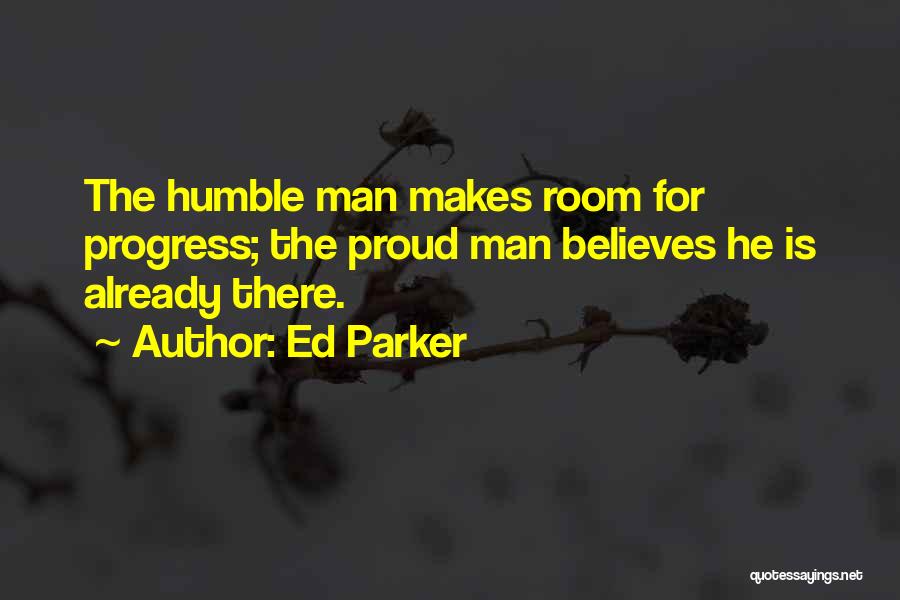 Ed Parker Quotes: The Humble Man Makes Room For Progress; The Proud Man Believes He Is Already There.