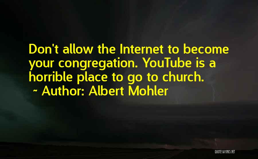 Albert Mohler Quotes: Don't Allow The Internet To Become Your Congregation. Youtube Is A Horrible Place To Go To Church.