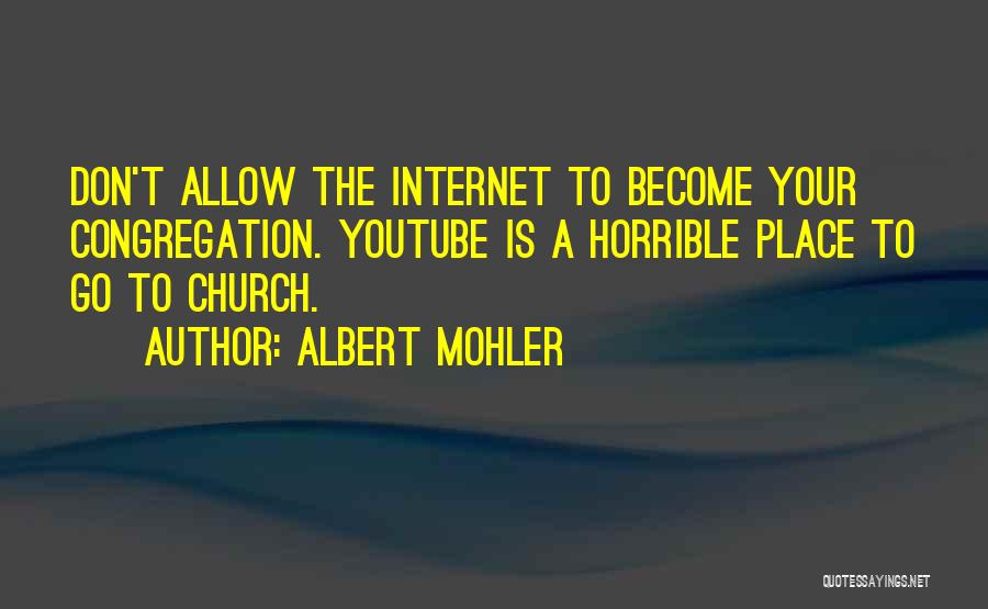 Albert Mohler Quotes: Don't Allow The Internet To Become Your Congregation. Youtube Is A Horrible Place To Go To Church.