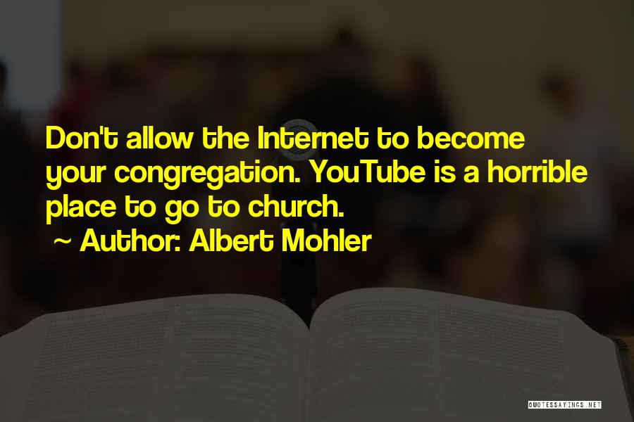 Albert Mohler Quotes: Don't Allow The Internet To Become Your Congregation. Youtube Is A Horrible Place To Go To Church.