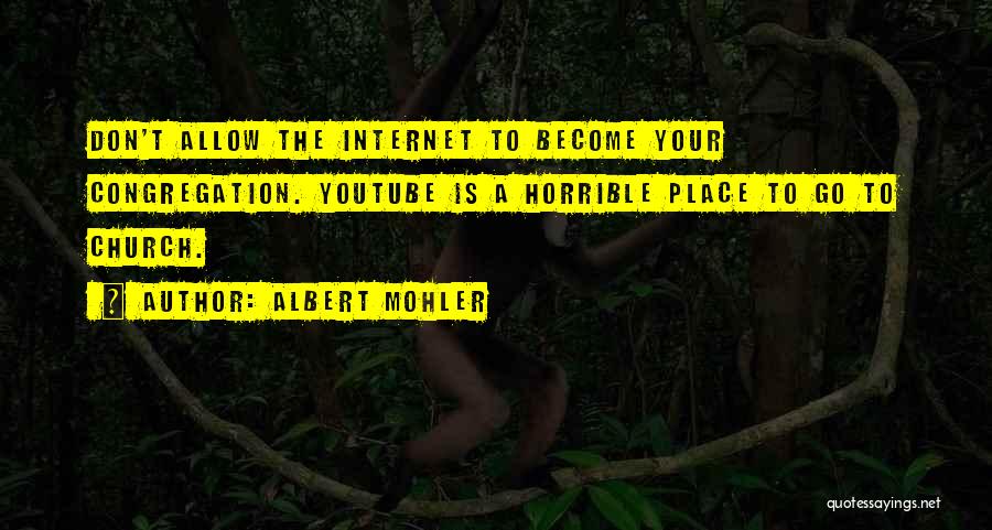 Albert Mohler Quotes: Don't Allow The Internet To Become Your Congregation. Youtube Is A Horrible Place To Go To Church.