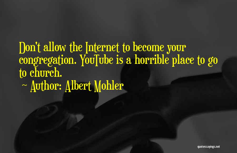 Albert Mohler Quotes: Don't Allow The Internet To Become Your Congregation. Youtube Is A Horrible Place To Go To Church.