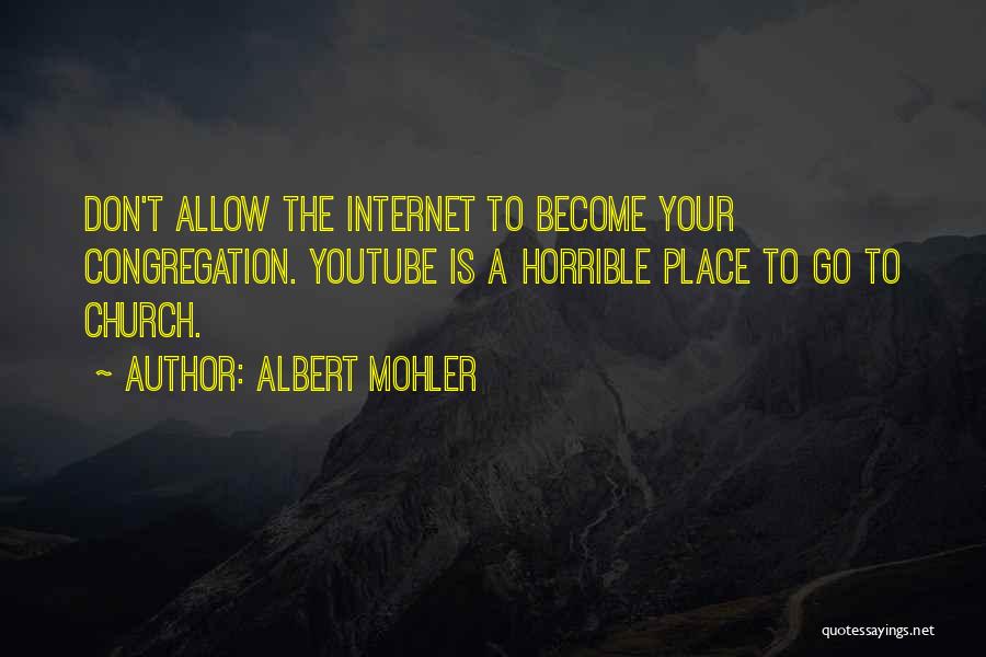 Albert Mohler Quotes: Don't Allow The Internet To Become Your Congregation. Youtube Is A Horrible Place To Go To Church.