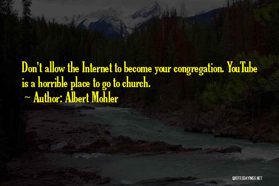 Albert Mohler Quotes: Don't Allow The Internet To Become Your Congregation. Youtube Is A Horrible Place To Go To Church.