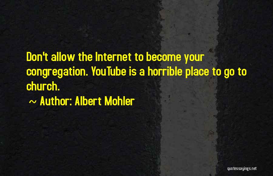 Albert Mohler Quotes: Don't Allow The Internet To Become Your Congregation. Youtube Is A Horrible Place To Go To Church.