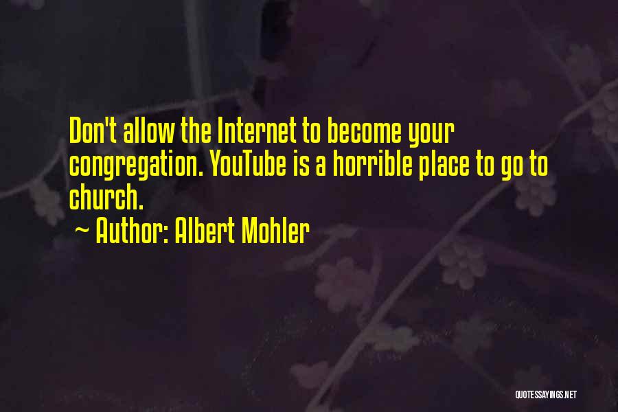 Albert Mohler Quotes: Don't Allow The Internet To Become Your Congregation. Youtube Is A Horrible Place To Go To Church.