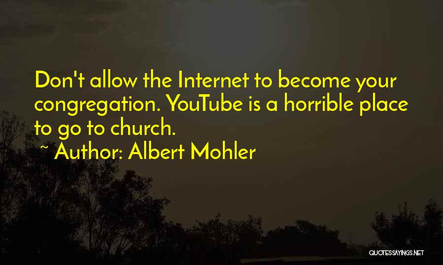 Albert Mohler Quotes: Don't Allow The Internet To Become Your Congregation. Youtube Is A Horrible Place To Go To Church.