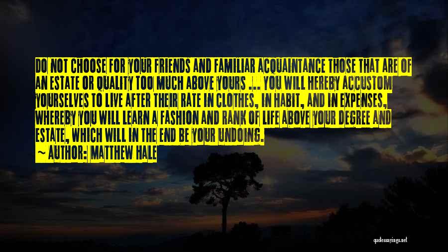 Matthew Hale Quotes: Do Not Choose For Your Friends And Familiar Acquaintance Those That Are Of An Estate Or Quality Too Much Above