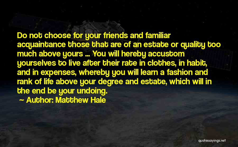 Matthew Hale Quotes: Do Not Choose For Your Friends And Familiar Acquaintance Those That Are Of An Estate Or Quality Too Much Above