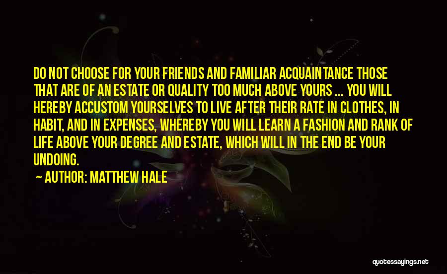 Matthew Hale Quotes: Do Not Choose For Your Friends And Familiar Acquaintance Those That Are Of An Estate Or Quality Too Much Above
