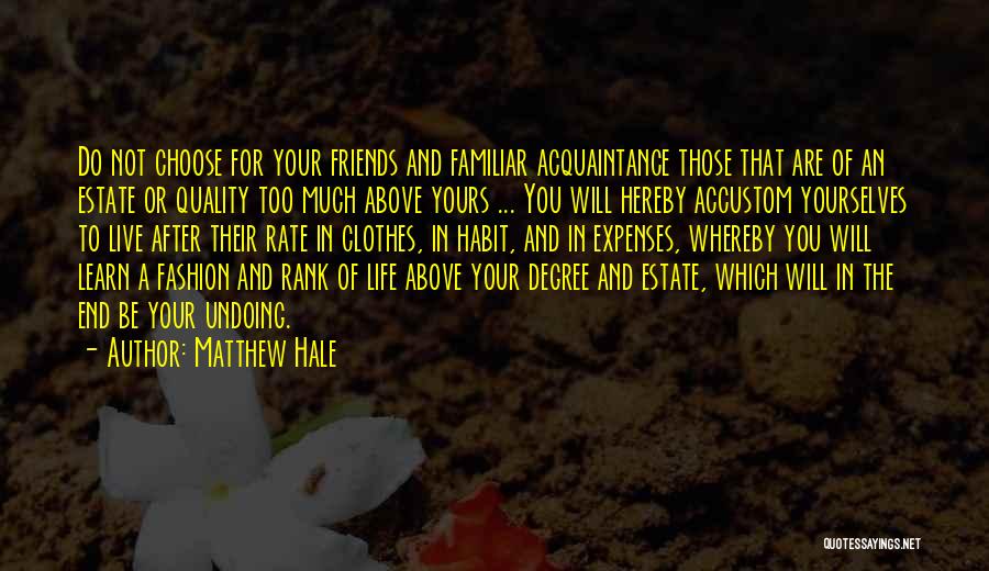 Matthew Hale Quotes: Do Not Choose For Your Friends And Familiar Acquaintance Those That Are Of An Estate Or Quality Too Much Above