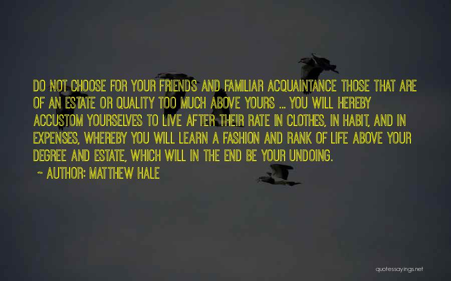 Matthew Hale Quotes: Do Not Choose For Your Friends And Familiar Acquaintance Those That Are Of An Estate Or Quality Too Much Above