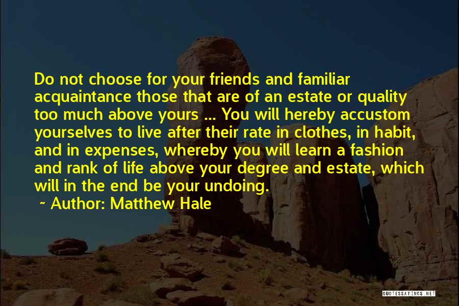 Matthew Hale Quotes: Do Not Choose For Your Friends And Familiar Acquaintance Those That Are Of An Estate Or Quality Too Much Above