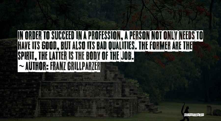 Franz Grillparzer Quotes: In Order To Succeed In A Profession, A Person Not Only Needs To Have Its Good, But Also Its Bad