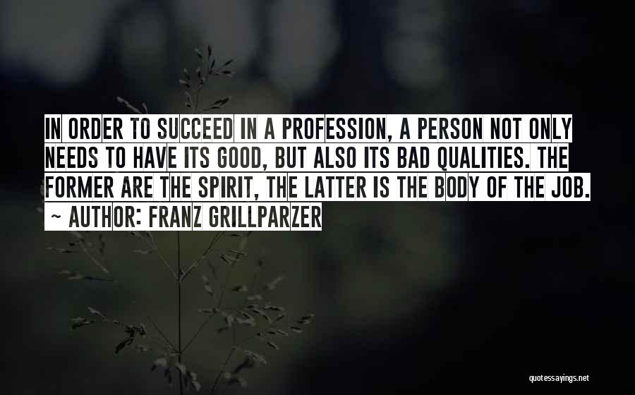 Franz Grillparzer Quotes: In Order To Succeed In A Profession, A Person Not Only Needs To Have Its Good, But Also Its Bad