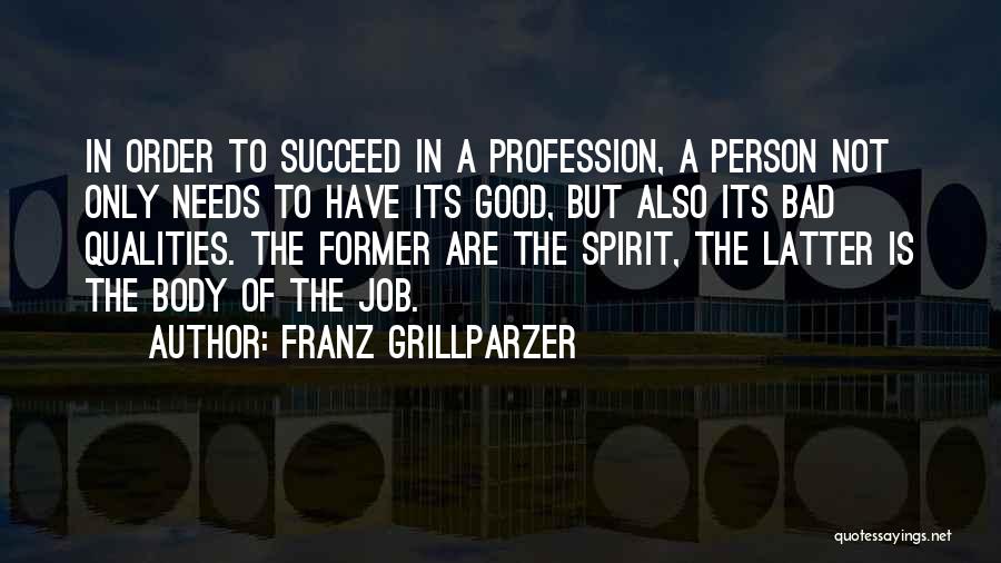 Franz Grillparzer Quotes: In Order To Succeed In A Profession, A Person Not Only Needs To Have Its Good, But Also Its Bad