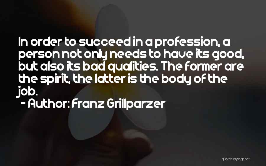 Franz Grillparzer Quotes: In Order To Succeed In A Profession, A Person Not Only Needs To Have Its Good, But Also Its Bad