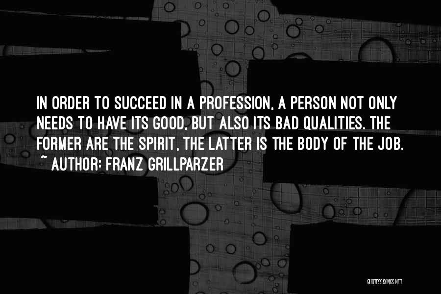 Franz Grillparzer Quotes: In Order To Succeed In A Profession, A Person Not Only Needs To Have Its Good, But Also Its Bad