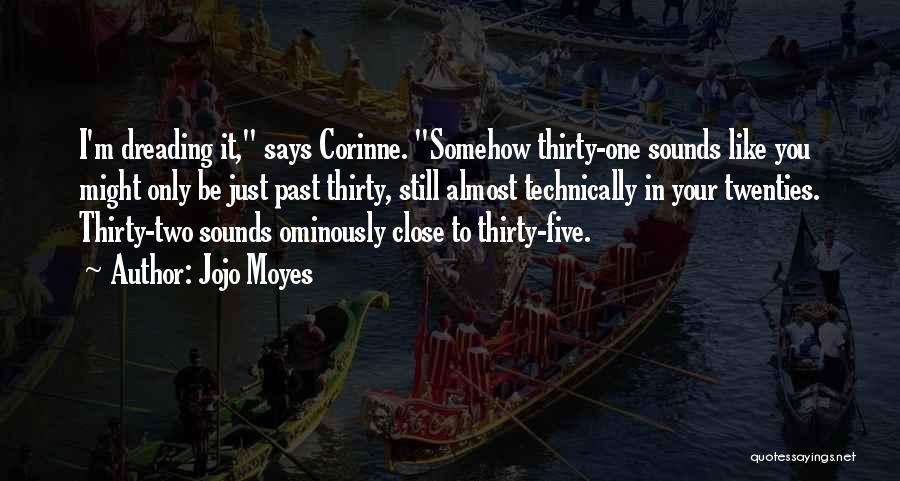 Jojo Moyes Quotes: I'm Dreading It, Says Corinne. Somehow Thirty-one Sounds Like You Might Only Be Just Past Thirty, Still Almost Technically In