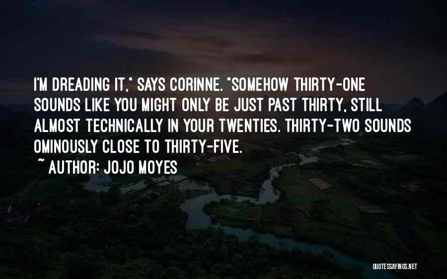 Jojo Moyes Quotes: I'm Dreading It, Says Corinne. Somehow Thirty-one Sounds Like You Might Only Be Just Past Thirty, Still Almost Technically In
