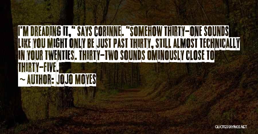 Jojo Moyes Quotes: I'm Dreading It, Says Corinne. Somehow Thirty-one Sounds Like You Might Only Be Just Past Thirty, Still Almost Technically In