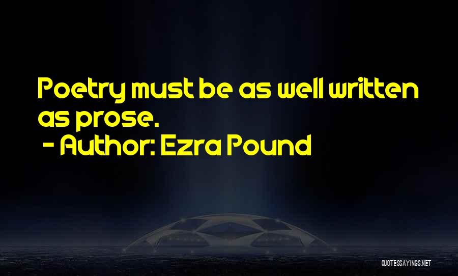 Ezra Pound Quotes: Poetry Must Be As Well Written As Prose.