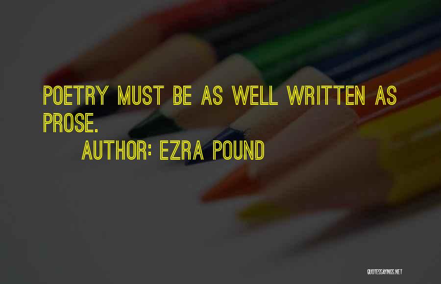 Ezra Pound Quotes: Poetry Must Be As Well Written As Prose.