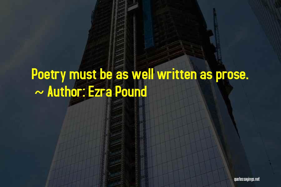 Ezra Pound Quotes: Poetry Must Be As Well Written As Prose.