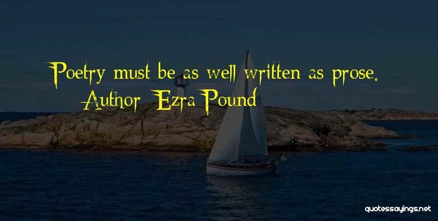 Ezra Pound Quotes: Poetry Must Be As Well Written As Prose.