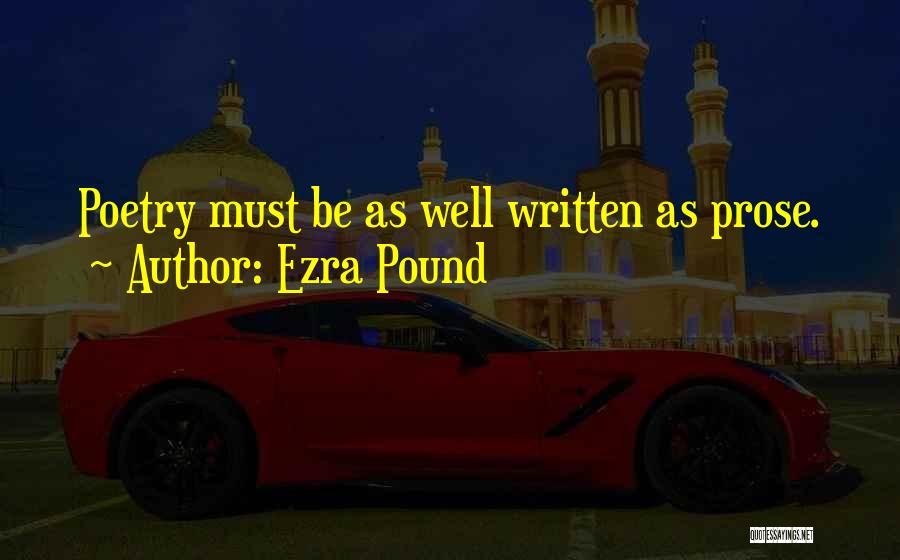 Ezra Pound Quotes: Poetry Must Be As Well Written As Prose.