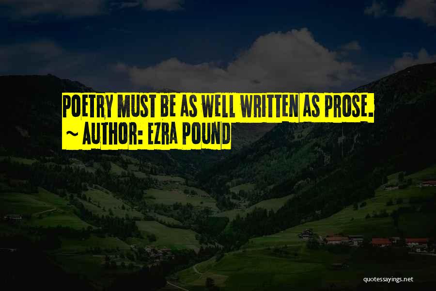 Ezra Pound Quotes: Poetry Must Be As Well Written As Prose.