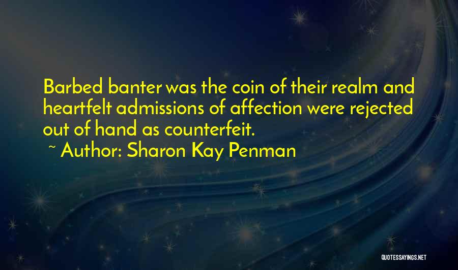 Sharon Kay Penman Quotes: Barbed Banter Was The Coin Of Their Realm And Heartfelt Admissions Of Affection Were Rejected Out Of Hand As Counterfeit.