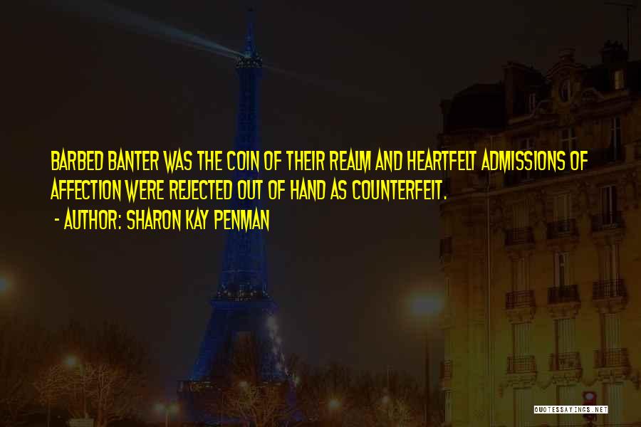 Sharon Kay Penman Quotes: Barbed Banter Was The Coin Of Their Realm And Heartfelt Admissions Of Affection Were Rejected Out Of Hand As Counterfeit.