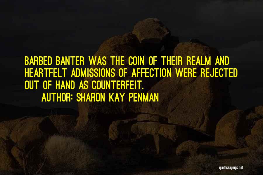 Sharon Kay Penman Quotes: Barbed Banter Was The Coin Of Their Realm And Heartfelt Admissions Of Affection Were Rejected Out Of Hand As Counterfeit.