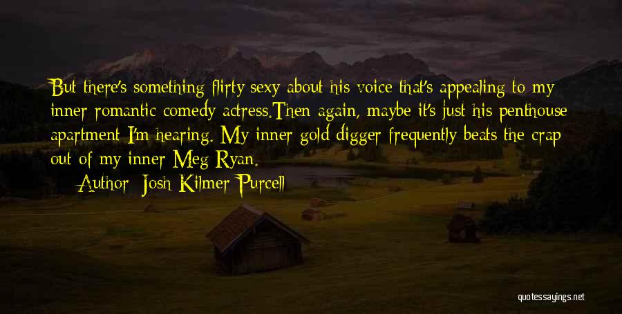 Josh Kilmer-Purcell Quotes: But There's Something Flirty/sexy About His Voice That's Appealing To My Inner Romantic Comedy Actress.then Again, Maybe It's Just His