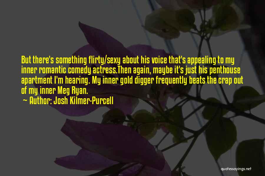 Josh Kilmer-Purcell Quotes: But There's Something Flirty/sexy About His Voice That's Appealing To My Inner Romantic Comedy Actress.then Again, Maybe It's Just His