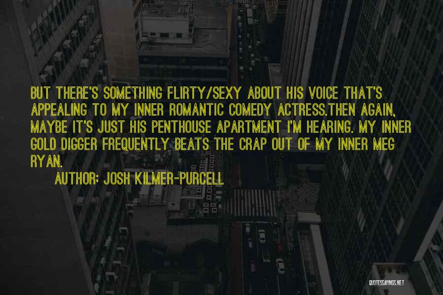 Josh Kilmer-Purcell Quotes: But There's Something Flirty/sexy About His Voice That's Appealing To My Inner Romantic Comedy Actress.then Again, Maybe It's Just His