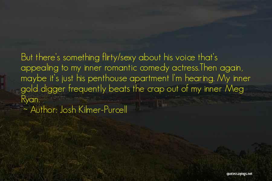 Josh Kilmer-Purcell Quotes: But There's Something Flirty/sexy About His Voice That's Appealing To My Inner Romantic Comedy Actress.then Again, Maybe It's Just His