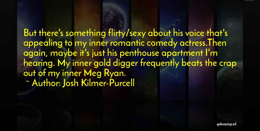 Josh Kilmer-Purcell Quotes: But There's Something Flirty/sexy About His Voice That's Appealing To My Inner Romantic Comedy Actress.then Again, Maybe It's Just His