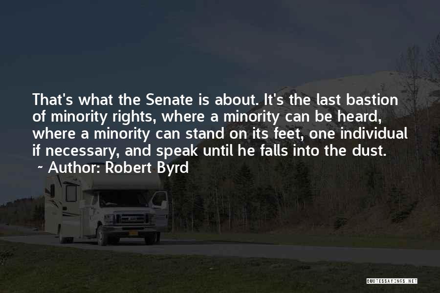 Robert Byrd Quotes: That's What The Senate Is About. It's The Last Bastion Of Minority Rights, Where A Minority Can Be Heard, Where