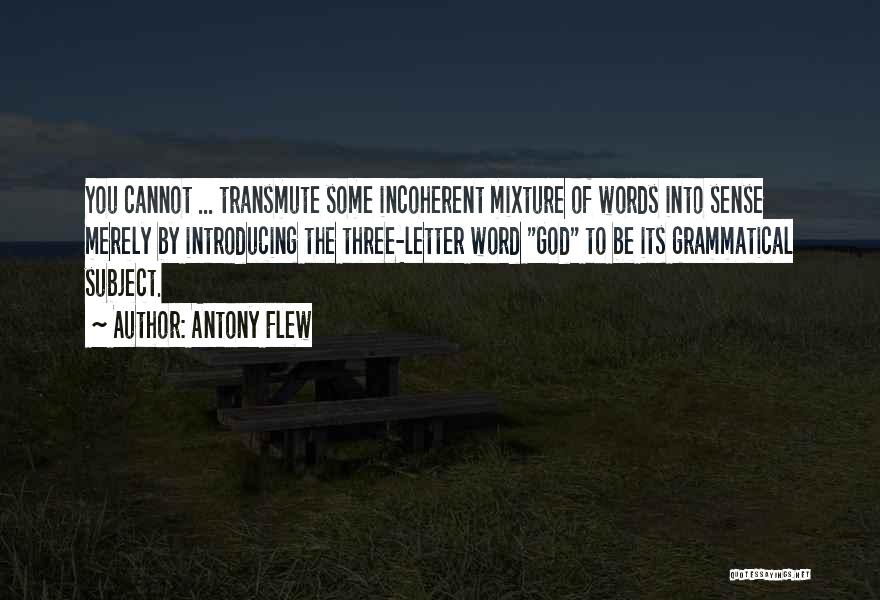 Antony Flew Quotes: You Cannot ... Transmute Some Incoherent Mixture Of Words Into Sense Merely By Introducing The Three-letter Word God To Be