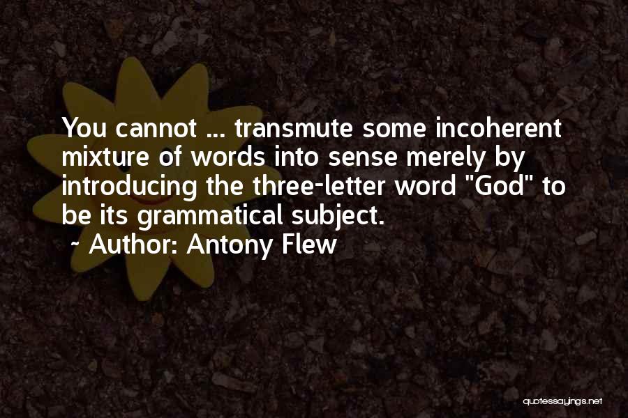 Antony Flew Quotes: You Cannot ... Transmute Some Incoherent Mixture Of Words Into Sense Merely By Introducing The Three-letter Word God To Be