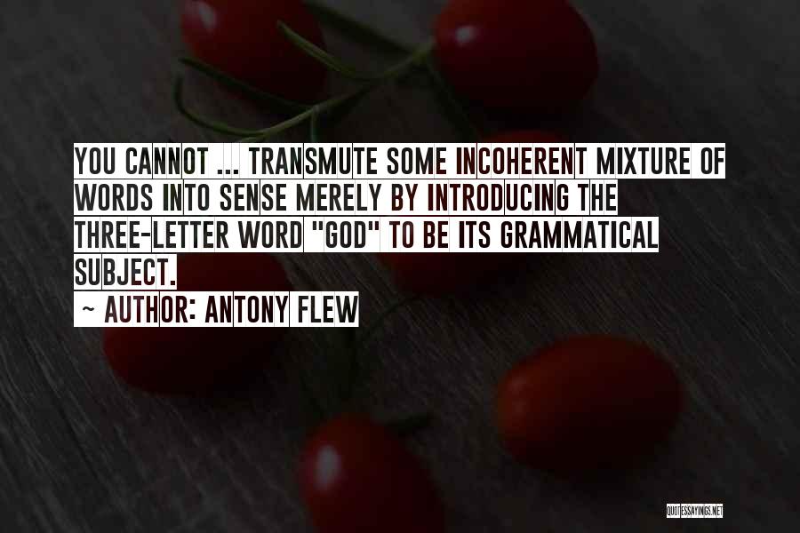 Antony Flew Quotes: You Cannot ... Transmute Some Incoherent Mixture Of Words Into Sense Merely By Introducing The Three-letter Word God To Be