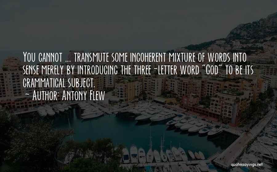 Antony Flew Quotes: You Cannot ... Transmute Some Incoherent Mixture Of Words Into Sense Merely By Introducing The Three-letter Word God To Be