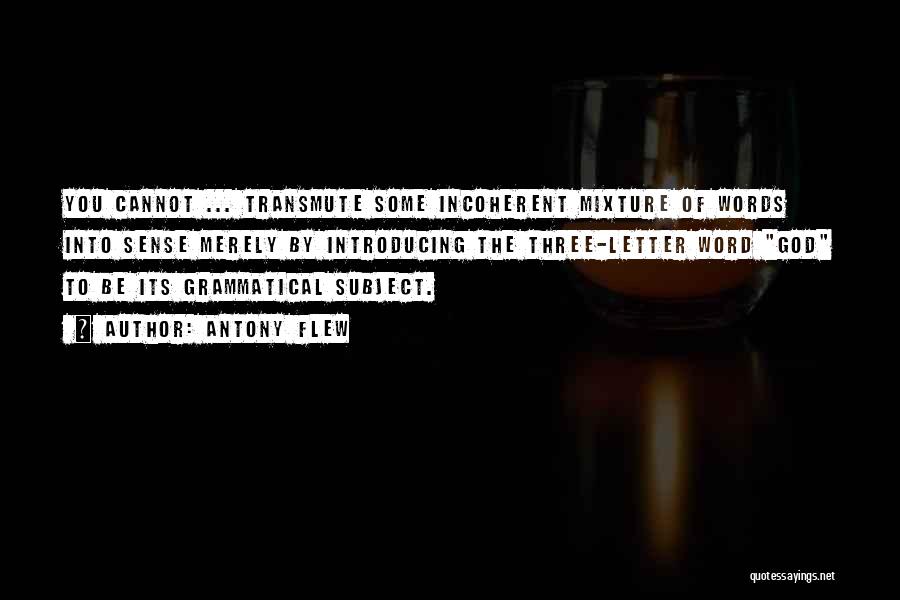 Antony Flew Quotes: You Cannot ... Transmute Some Incoherent Mixture Of Words Into Sense Merely By Introducing The Three-letter Word God To Be