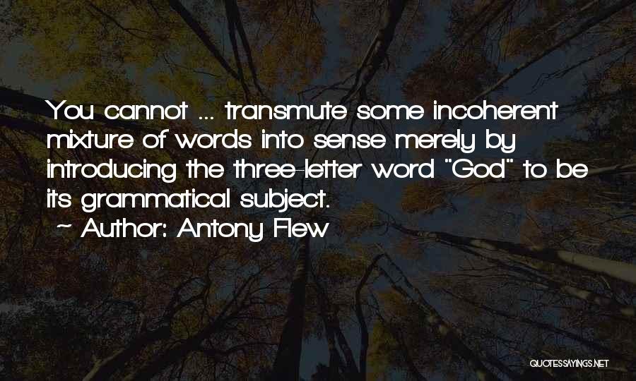 Antony Flew Quotes: You Cannot ... Transmute Some Incoherent Mixture Of Words Into Sense Merely By Introducing The Three-letter Word God To Be