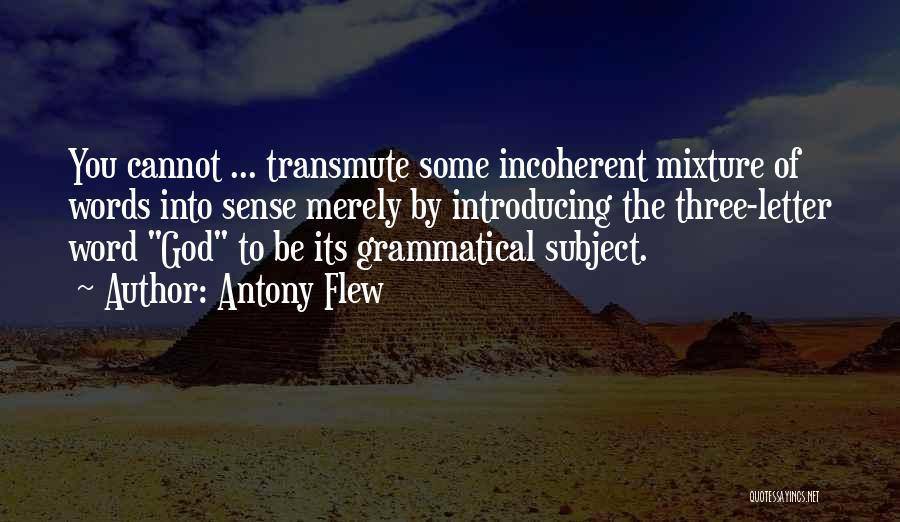 Antony Flew Quotes: You Cannot ... Transmute Some Incoherent Mixture Of Words Into Sense Merely By Introducing The Three-letter Word God To Be