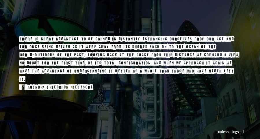 Friedrich Nietzsche Quotes: There Is Great Advantage To Be Gained In Distantly Estranging Ourselves From Our Age And For Once Being Driven As